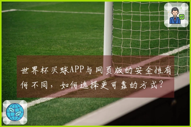 世界杯买球APP与网页版的安全性有何不同，如何选择更可靠的方式？