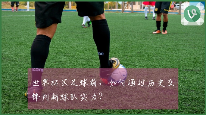 世界杯买足球前，如何通过历史交锋判断球队实力？