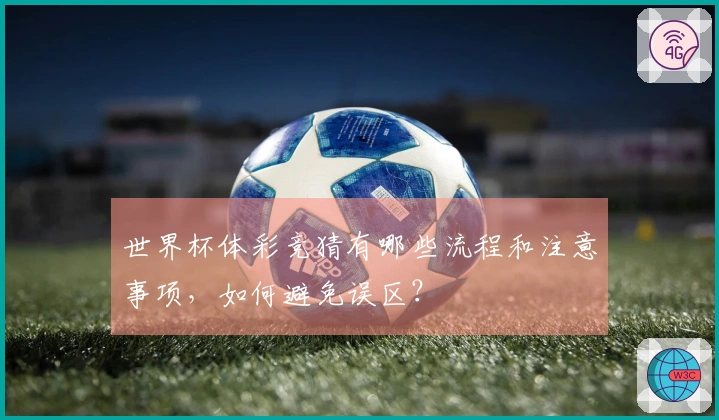 世界杯体彩竞猜有哪些流程和注意事项，如何避免误区？