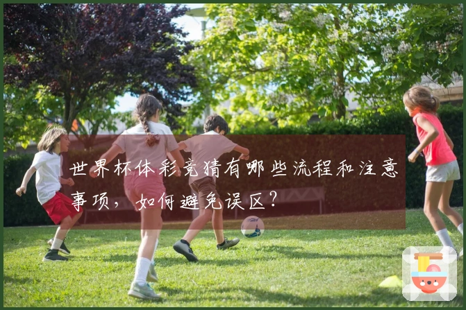世界杯体彩竞猜有哪些流程和注意事项，如何避免误区？