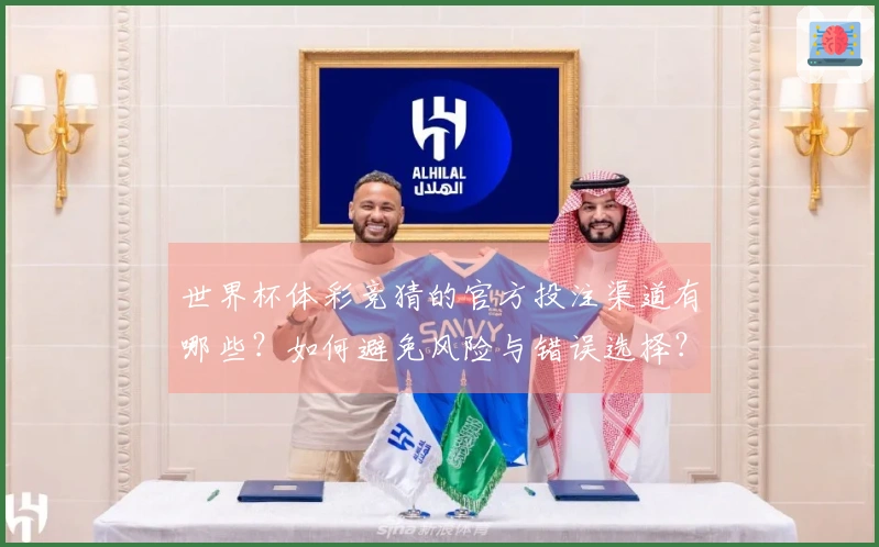 世界杯体彩竞猜的官方投注渠道有哪些？如何避免风险与错误选择？