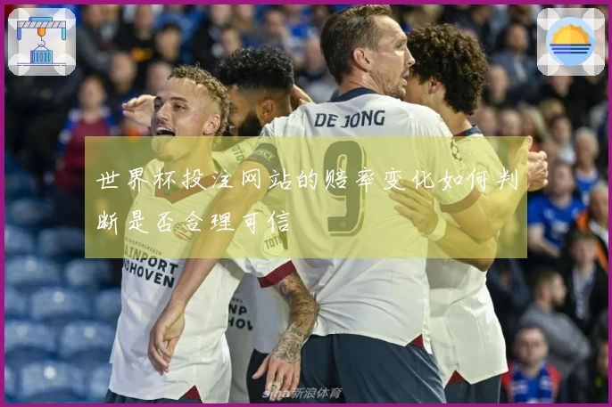 世界杯投注网站的赔率变化如何判断是否合理可信
